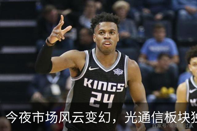 今夜市场风云变幻，光通信板块独领风骚