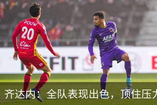 齐达内：全队表现出色，顶住压力勇敢进攻